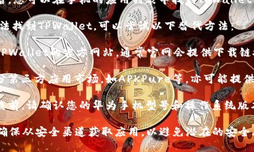 要在华为手机上下载TPWallet，您可以按照以下步骤进行操作：

1. **打开应用商店**：在华为手机上，找到并点击“华为应用市场”应用。

2. **搜索应用**：在应用市场的搜索栏中输入“TPWallet”，然后点击搜索按钮。

3. **选择应用**：在搜索结果中找到TPWallet应用，点击进入应用详情页面。

4. **下载与安装**：点击“下载”或“安装”按钮，等待应用下载完成后，应用会自动安装到您的手机上。

5. **开启应用**：安装完成后，您可以在手机的应用列表中找到TPWallet图标，点击启动使用。

如果您在华为应用市场中无法找到TPWallet，可以尝试以下替代方法：

1. **访问官方网站**：前往TPWallet的官方网站，通常官网会提供下载链接或二维码供用户扫描下载。

2. **第三方应用市场**：部分第三方应用市场，如APKPure等，亦可能提供TPWallet的下载。

3. **确保设备兼容**：在下载前，请确认您的华为手机型号和操作系统版本是否支持TPWallet。

请注意，在下载应用时，务必确保从安全渠道获取应用，以避免潜在的安全风险。