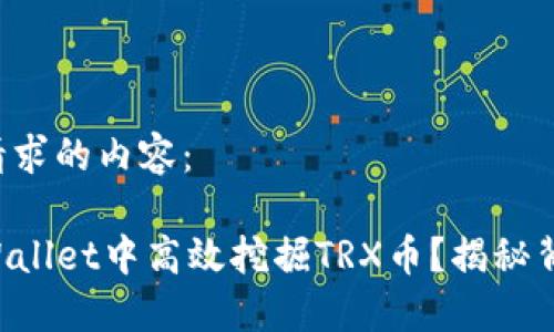 以下是您请求的内容：

如何在TPWallet中高效挖掘TRX币？揭秘背后的秘密！