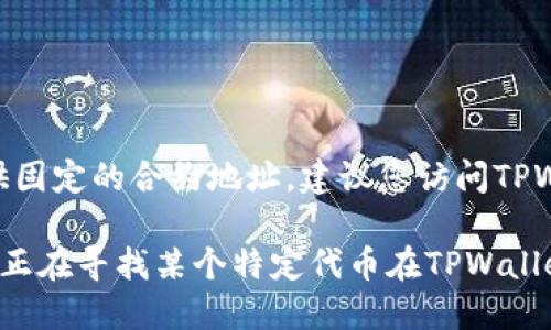 TPWallet的合约地址可能会随着不同网络或代币的发行而有所不同，因此无法提供固定的合约地址。建议您访问TPWallet的官方网站或者官方社交媒体渠道，以获取最新的合约地址和相关信息。

在查询合约地址时，请确保使用官方渠道，避免任何可能的诈骗或错误信息。如果您正在寻找某个特定代币在TPWallet上的合约地址，也可以通过区块链浏览器（如Etherscan或BscScan等）进行查询。