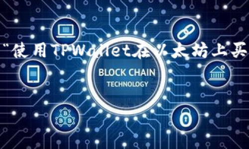 在以太坊（Ethereum）及其相关技术快速发展的今天，许多人感受到这个市场的吸引力，尤其是在数字货币买卖中尤其显著。很多人都会思考：“使用TPWallet在以太坊上买币，究竟能否赚钱？”这不仅仅是一个单纯的金融问题，也涉及了风险管理、市场分析和个人决策等多个层面。接下来，我们将深入探讨这个问题。


TPWallet与以太坊：能否在这场数字货币革命中赚到第一桶金？