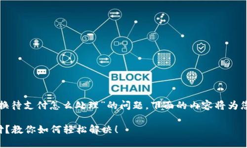 对于“tpwallet币币兑换待支付怎么处理”的问题，下面的内容将为您提供解决方案和指导。

### 币币兑换待支付？教你如何轻松解决！