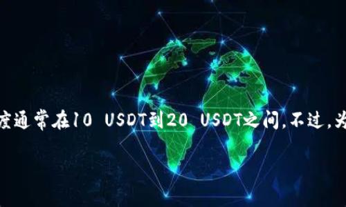 关于TPWallet提取USDT（提U）的最低额度，不同的平台和钱包可能会有不同的要求。根据一般行业标准，许多钱包对于提币的最低额度通常在10 USDT到20 USDT之间。不过，为了确保您获得最新和准确的信息，建议您直接查看TPWallet的官方网站或者其官方公告，以获取确切的提币最低额度以及相关费用。

如果您还有其他问题或需要进一步的信息，请随时问我！