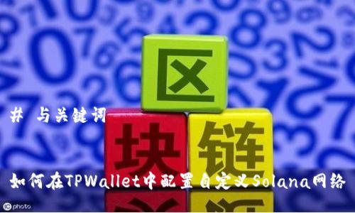 # 与关键词


如何在TPWallet中配置自定义Solana网络