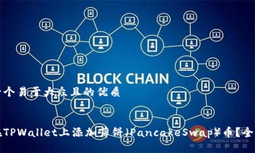 思考一个易于大众且的优质


如何在TPWallet上添加薄饼（PancakeSwap）币？全面指南
