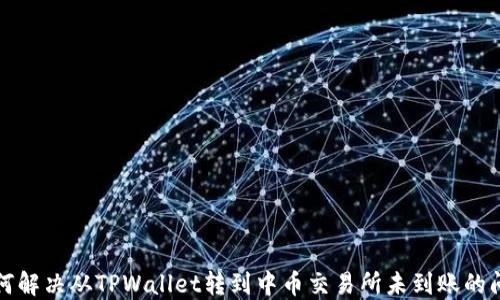 
如何解决从TPWallet转到中币交易所未到账的问题