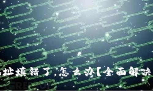 TPWallet提币地址填错了，怎么办？全面解决方案与预防措施