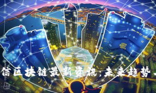 2023年可信区块链最新资讯：未来趋势与应用前景