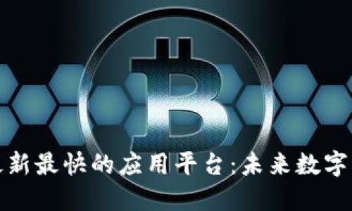 探索区块链最新最快的应用平台：未来数字经济的新引擎